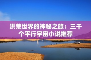 洪荒世界的神秘之旅：三千个平行宇宙小说推荐