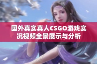 国外真实真人CSGO游戏实况视频全景展示与分析
