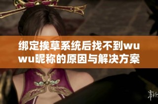绑定挨草系统后找不到wuwu昵称的原因与解决方案