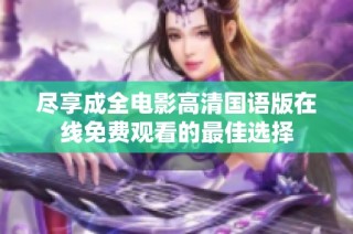 尽享成全电影高清国语版在线免费观看的最佳选择