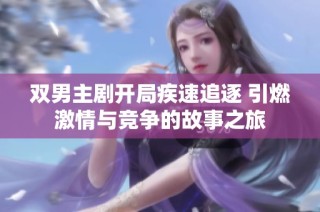 双男主剧开局疾速追逐 引燃激情与竞争的故事之旅