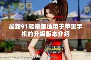 最新91轻量版适用于苹果手机的升级版本介绍