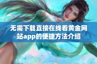 无需下载直接在线看黄金网站app的便捷方法介绍