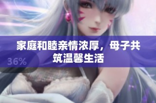 家庭和睦亲情浓厚，母子共筑温馨生活
