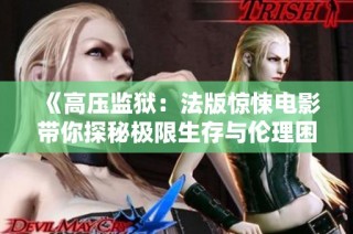 《高压监狱：法版惊悚电影带你探秘极限生存与伦理困境》
