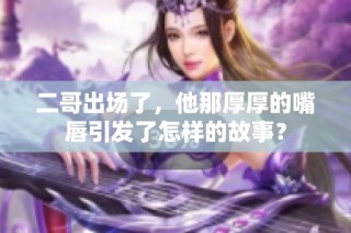 二哥出场了，他那厚厚的嘴唇引发了怎样的故事？