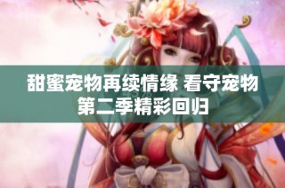 甜蜜宠物再续情缘 看守宠物第二季精彩回归