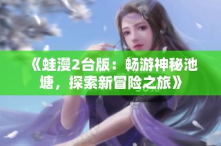 《蛙漫2台版：畅游神秘池塘，探索新冒险之旅》