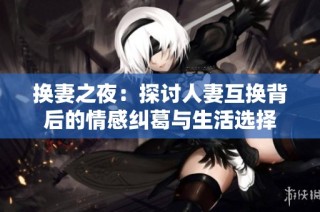 换妻之夜：探讨人妻互换背后的情感纠葛与生活选择