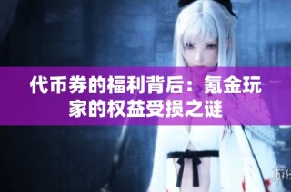代币券的福利背后：氪金玩家的权益受损之谜