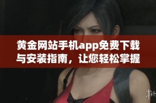 黄金网站手机app免费下载与安装指南，让您轻松掌握新资讯