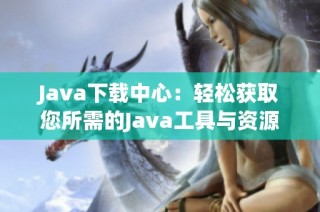 Java下载中心：轻松获取您所需的Java工具与资源