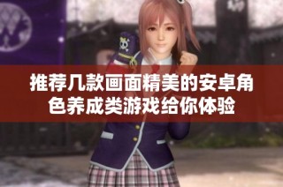 推荐几款画面精美的安卓角色养成类游戏给你体验