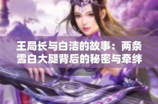 王局长与白洁的故事：两条雪白大腿背后的秘密与牵绊