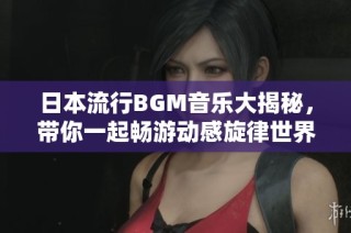 日本流行BGM音乐大揭秘，带你一起畅游动感旋律世界