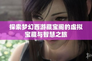 探索梦幻西游藏宝阁的虚拟宝藏与智慧之旅