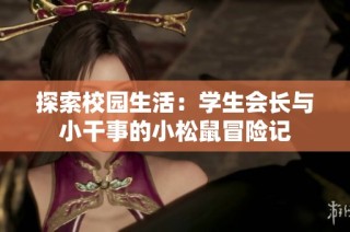 探索校园生活：学生会长与小干事的小松鼠冒险记