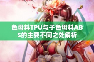 色母料TPU与子色母料ABS的主要不同之处解析
