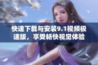 快速下载与安装9.1视频极速版，享受畅快视觉体验