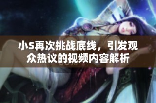 小S再次挑战底线，引发观众热议的视频内容解析