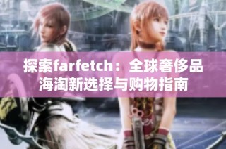 探索farfetch：全球奢侈品海淘新选择与购物指南