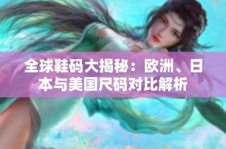 全球鞋码大揭秘：欧洲、日本与美国尺码对比解析