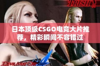 日本顶级CSGO电竞大片推荐，精彩瞬间不容错过