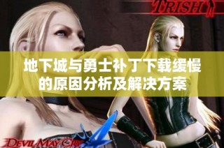 地下城与勇士补丁下载缓慢的原因分析及解决方案