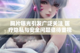 胸片曝光引发广泛关注 医疗隐私与安全问题亟待重视