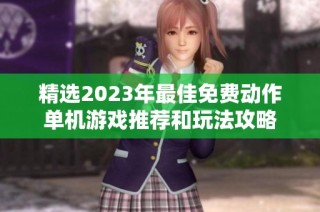 精选2023年最佳免费动作单机游戏推荐和玩法攻略