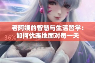 老阿姨的智慧与生活哲学：如何优雅地面对每一天