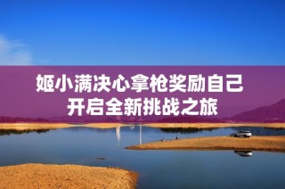 姬小满决心拿枪奖励自己 开启全新挑战之旅