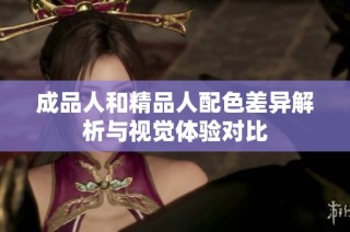 成品人和精品人配色差异解析与视觉体验对比
