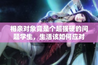 相亲对象竟是个超强硬的问题学生，生活该如何应对