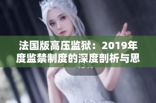 法国版高压监狱：2019年度监禁制度的深度剖析与思考