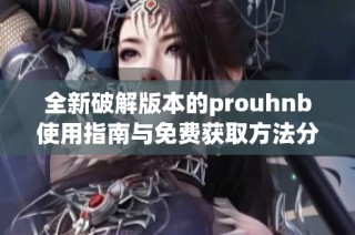全新破解版本的prouhnb使用指南与免费获取方法分享