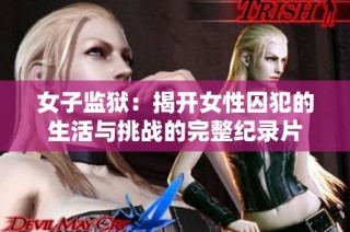 女子监狱：揭开女性囚犯的生活与挑战的完整纪录片