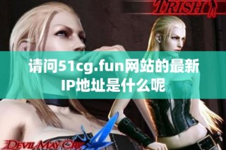 请问51cg.fun网站的最新IP地址是什么呢