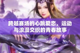 跨越赛场的心跳爱恋，运动与浪漫交织的青春故事
