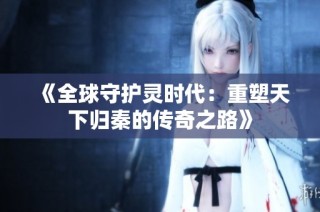 《全球守护灵时代：重塑天下归秦的传奇之路》