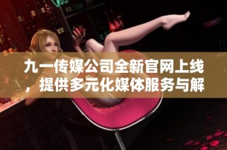 九一传媒公司全新官网上线，提供多元化媒体服务与解决方案