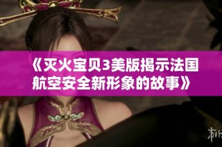 《灭火宝贝3美版揭示法国航空安全新形象的故事》