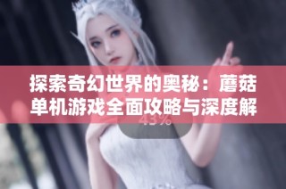 探索奇幻世界的奥秘：蘑菇单机游戏全面攻略与深度解析
