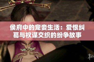 侯府中的宠妾生活：爱恨纠葛与权谋交织的纷争故事