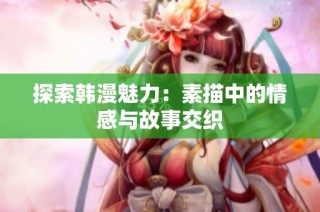 探索韩漫魅力：素描中的情感与故事交织