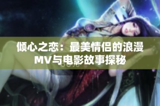 倾心之恋：最美情侣的浪漫MV与电影故事探秘