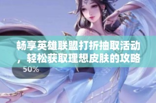 畅享英雄联盟打折抽取活动，轻松获取理想皮肤的攻略分享