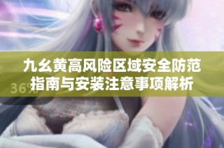 九幺黄高风险区域安全防范指南与安装注意事项解析