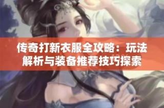 传奇打新衣服全攻略：玩法解析与装备推荐技巧探索