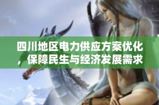 四川地区电力供应方案优化，保障民生与经济发展需求